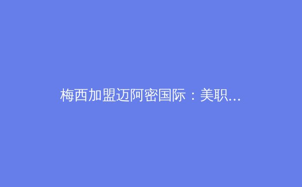梅西加盟迈阿密国际：美职联迎来历史性转折点 - 2