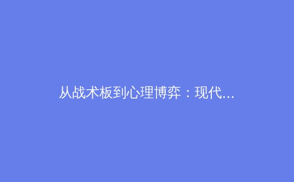 从战术板到心理博弈：现代体育竞技背后的科学与艺术 - 4